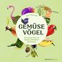 Text: "Sarah Heuzeroth - GEMÜSE VÖGEL. Das kuriose Leben von Paprigei, Rotköhlchen und Zwiebitz". Illustrationen von Vögeln aus Gemüse.