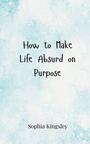 Sophia Kingsley: How to Make Life Absurd on Purpose, Buch