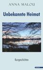„ANNA MALOU – Unbekannte Heimat. Kurzgeschichten.“ Oben und unten stehen Texte, darunter ein See im Winter.