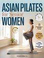 „ASIAN PILATES for Senior WOMEN“; Frau macht Pilates im hellen Raum. Vegane Rezepte und Übungen enthalten.