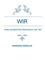 Text: "WIR", "Unser persönliches Gebetsbuch zum Heil", "BARBARA KNogler". Oben und unten sind florale Verzierungen.