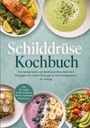 Thea Kramer: Schilddrüse Kochbuch: Die leckersten, schilddrüsenfreundlichen Rezepte für mehr Energie & Hormonbalance im Alltag - inkl. 30-Tage-Ernährungsplan, Broten, Aufstriche, Shakes uvm., Buch