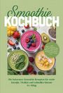 Markus Ahlers: Smoothie Kochbuch: Die leckersten Smoothie Rezepten für mehr Energie, Vitalität und schnellen Genuss im Alltag - inkl. Fruchtsmoothies, Grüne Smoothies, Bowls & Nicecream, Warme Smoothies uvm., Buch
