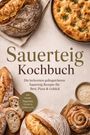 Marieke Nirwing: Sauerteig Kochbuch: Die leckersten gelingsicheren Sauerteig Rezepte für Brot, Pizza & Gebäck - inkl. Starter, Baguettes, Focaccia, Süßem uvm., Buch