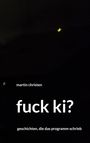 Text: "martin christen, fuck ki?, geschichten, die das programm schrieb" Vor dunklem Hintergrund mit leichtem Lichteffekt.