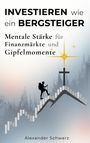 "INVESTIEREN wie ein BERGSTEIGER" oben. Darunter: "Mentale Stärke für Finanzmärkte und Gipfelmomente." Unten: "Alexander Schwarz". Eine Illustration zeigt einen Bergsteiger, der eine Treppe hinaufsteigt. Ein Kreuz und Sterne ragen vom Gipfel empor.
