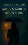 Stefanie Sparmeier: Morgen wird es Regen geben, Buch