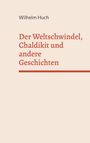 Text: Wilhelm Huch. Titel: Der Weltschwundel, Chaldikit und andere Geschichten. Beigefarbener Hintergrund, rote Schrift.