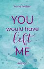 Text: "Anne Kröber", "YOU would have left ME", "Roman". Hintergrund in hellblau mit abstraktem Muster.
