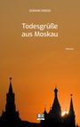 "DOMINIK KRIEGE, Todesgrüße aus Moskau, (ROMAN). Silhouetten russischer Türme vor einem orangefarbenen Himmel. Logo unten."