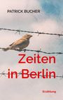 "Zeiten in Berlin" und "Patrick Bucher" in roter, fetter Schrift vor blauem Himmel. Vogel auf Stacheldraht.