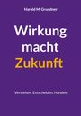 Harald M. Grundner: Wirkung macht Zukunft, Buch
