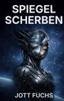 Text: "SPIEGEL SCHERBEN", "JOTT FUCHS". Eine futuristische, humanoide Gestalt mit einem scherbigen Spiegel als Gesicht im Weltraum.