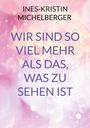 Ines-Kristin Michelberger: Wir sind so viel mehr, als das was zu sehen ist, Buch