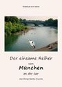 "Kinderbuch ab 4 Jahren. Der einsame Reiher von München an der Isar. Ein Reiher am Flussufer, Menschen im Wasser."