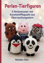 "Perlen-Tierfiguren: 5 Perlenmuster mit Plastikkapseln aus Überraschungseiern" zeigt Tierfiguren aus Perlen. Autor: Natalee Alex.