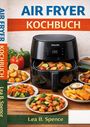 "Air Fryer Kochbuch" von Lea B. Spence. Eine Heißluftfritteuse und Teller mit bunten, gebratenen Gemüsesorten.