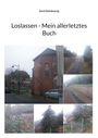 "Loslassen - Mein allerletztes Buch", Gerd Steinkoenig. Oben Text, unten diverse Fotos mit Gebäuden, Schienen und Landschaft.