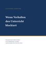 Titel: "Wenn Verhalten den Unterricht blockiert". Autor: Alexander Lehrmann. Untertitel: Umgang mit Schülerverhalten in Sekundarstufe I.