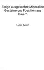 Anton Luible: Einige ausgesuchte Mineralien Gesteine und Fossilien aus Bayern, Buch