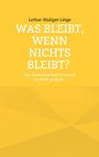 „Lothar-Rüdiger Lütge, WAS BLEIBT, WENN NICHTS BLEIBT? Die Welt ohne letzten Grund zu Ende gedacht.“ Gelber Hintergrund.