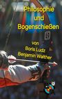 Titel "Philosophie und Bogenschießen" von Boris Ludz, Benjamin Walther. Ein Bogenschütze spannt den Bogen.