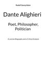 Titel: "Dante Alighieri" mit Untertiteln "Poet, Philosopher, Politician"; Autor: Rudolf Georg Adam.