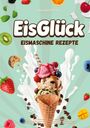 „EisGlück: Eismaschine Rezepte“ von Lina Marenthal. Eis in Waffel, Früchte, Kekse, Schokostücke auf mintgrünem Hintergrund.