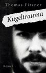 Text: "Thomas Fitzner," "Kugeltrauma," "Roman." Verschwommenes Schwarzweißbild eines männlichen Gesichts.