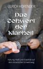 "ULRICH HORENDER Das Schwert der Klarheit. Haltung, Kraft und Stabilität auf dem Initiatischen Schwertweg."<br>Person hält ein Schwert.