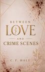 „Between Love and Crime Scenes“ steht in großen Buchstaben. Darunter „C. F. Hale“. Hintergrund mit goldenen Linien.