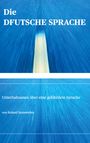 Buchtitel: "Die DFUTSCHE SPRACHE". Untertitel: "Unterhaltsames über eine gefährdete Sprache" von Roland Steinweden.