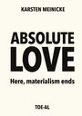 Text: "ABSOLUTE LOVE, Here, materialism ends, KARSTEN MEINICKE, TOE-AL". Schwarzer Text auf weißem Hintergrund.