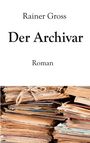 „Rainer Gross, Der Archivar, Roman“ steht über einem Stapel alter, gefesselter Dokumente.