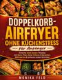 Text: Doppelkorb-Airfryer ohne Küchenstress, für Anfänger. Monika Feld. Bilder von knusprigem Essen und Airfryer.