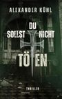 Titel: "Du sollst nicht töten" von Alexander Kühl. Thriller. Hintergrund: Verfallenes Gebäude, düstere Atmosphäre.