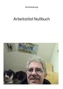 Titel: "Arbeitstitel Nullbuch" von Gerd Steinkoenig. Ein Mann lächelt, eine schwarz-weiße Katze liegt daneben.