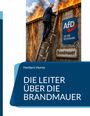 „DIE LEITER ÜBER DIE BRANDMAUER“ von Herbert Horne, Mann auf brennender Mauer mit AfD-Schild, klettert auf Leiter.