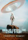 „OKULUS CRYOS - DIE EISIGE STADT“ und „FRIEDRICH SCHMIDT“. Ein Astronaut steht auf einem Felsen, über ihm schwebt ein UFO.