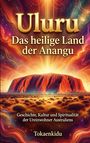 „Uluru: Das heilige Land der Anangu“ steht groß oben. Unten: „Geschichte, Kultur und Spiritualität der Ureinwohner Australiens. Tokaenkidu“. In der Mitte ein leuchtender, majestätischer Felsen unter einem fantasievollen Himmel.