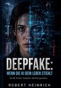 "DEEPFAKE: WENN DIE KI DEIN LEBEN STIEHLT. Ein KI Thriller: Deepfake Identität gestohlen. Robert Heinrich." Eine Frau teils real, teils digital.