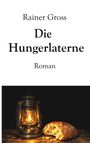 Text: Rainer Gross, Die Hungerlaterne, Roman. Eine Laterne beleuchtet ein aufgeschnittenes Brot auf einem Holztisch.