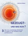 Text: "Winfried Weber. GEZEUGT- UND WAS NUN? 3 Über eine unvollständige Wirklichkeit Ein Update zu Tod, Krankheit, Angst und Bewusstsein." 

Illustration einer Eizelle und eines Spermiums.