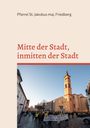 Pfarrei St. Jakobus maj. Friedberg: Mitte der Stadt - Inmitten der Stadt, Buch