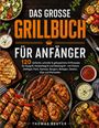 "Das große Grillbuch für Anfänger" - 120 Rezepte, grilliertes Fleisch, Spieße, Würste, Salate und Dips farbenfroh angerichtet.