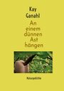 Text: "Kay Ganahl, An einem dünnen Ast hängen, Naturgedichte." 
Ein Ast wird von einer Hand in einem grünen Blattumfeld gehalten.