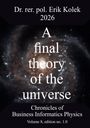 Text: "Dr. rer. pol. Erik Kolek 2026. A final theory of the universe. Chronicles of Business Informatics Physics. Volume 8, edition no. 1.0." Hintergrund: Galaxie.