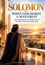 "SOLOMON. WHEN GOD MAKES A MAN GREAT. The Surprising Story Behind One of the Bible’s Most Successful Kings." Ein König blickt auf eine Stadt.