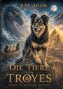 Oben: "Ray Adam". Unten: "Die Tiere von Troyes. Eine Reise. Eine Prophezeiung. Ein Schicksal." Hund, Drachen, Wölfe, Pyramide.