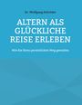 "Dr. Wolfgang Schröder: ALTERN ALS GLÜCKLICHE REISE ERLEBEN. Wie Sie Ihren persönlichen Weg gestalten." Hintergrund: Blau.